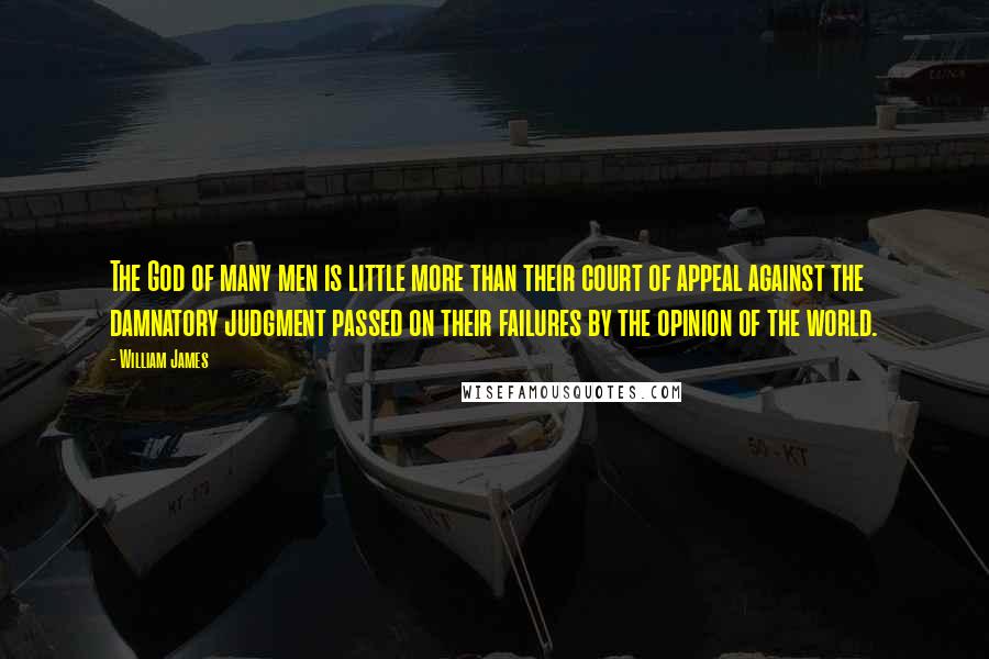 William James Quotes: The God of many men is little more than their court of appeal against the damnatory judgment passed on their failures by the opinion of the world.