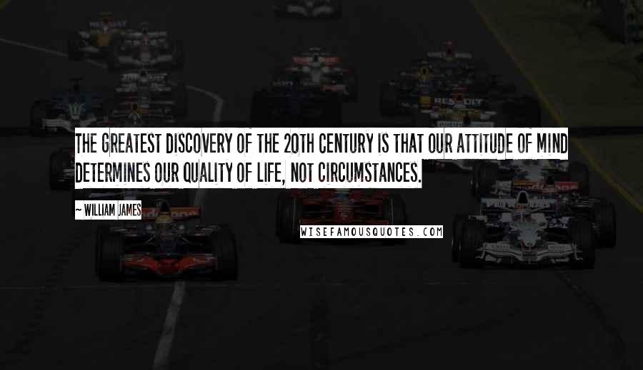 William James Quotes: The greatest discovery of the 20th Century is that our attitude of mind determines our quality of life, not circumstances.