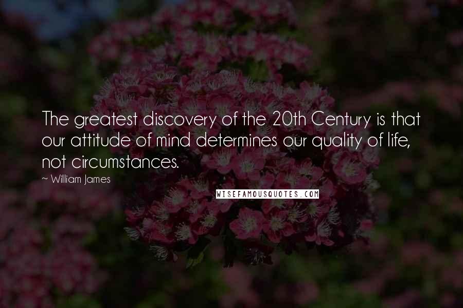 William James Quotes: The greatest discovery of the 20th Century is that our attitude of mind determines our quality of life, not circumstances.