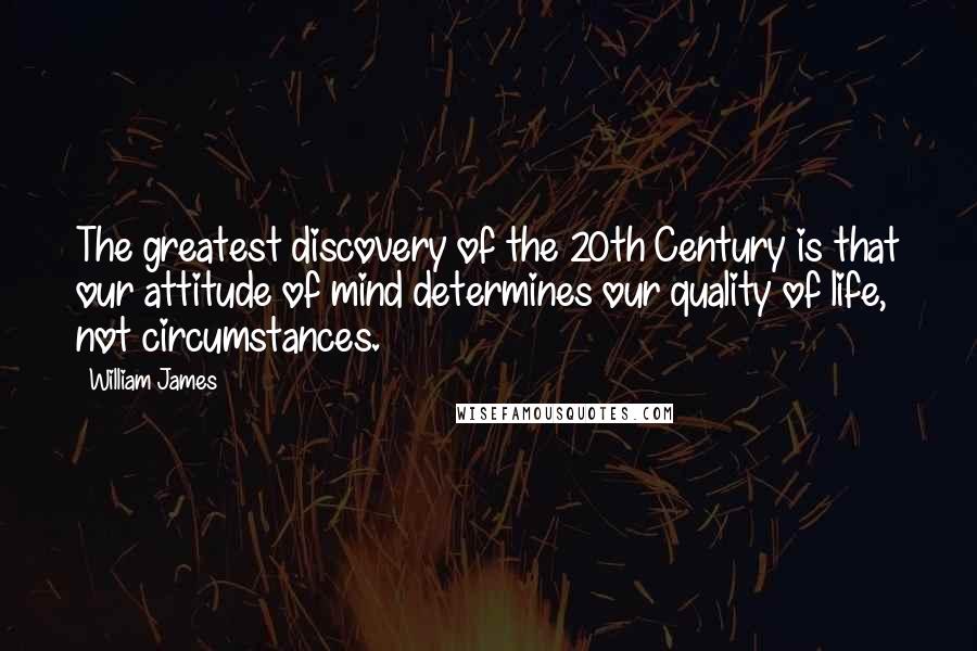 William James Quotes: The greatest discovery of the 20th Century is that our attitude of mind determines our quality of life, not circumstances.