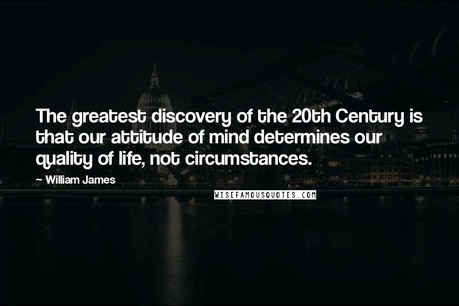 William James Quotes: The greatest discovery of the 20th Century is that our attitude of mind determines our quality of life, not circumstances.