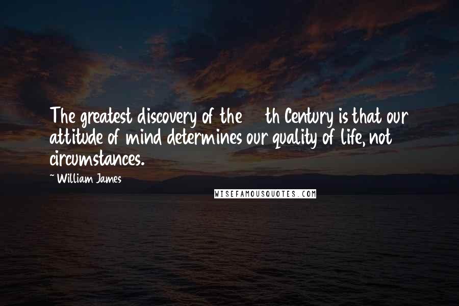 William James Quotes: The greatest discovery of the 20th Century is that our attitude of mind determines our quality of life, not circumstances.
