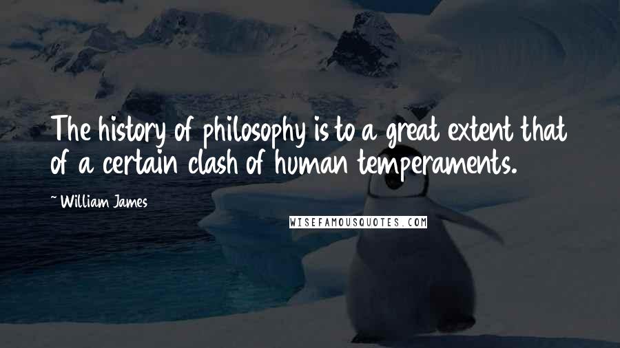 William James Quotes: The history of philosophy is to a great extent that of a certain clash of human temperaments.
