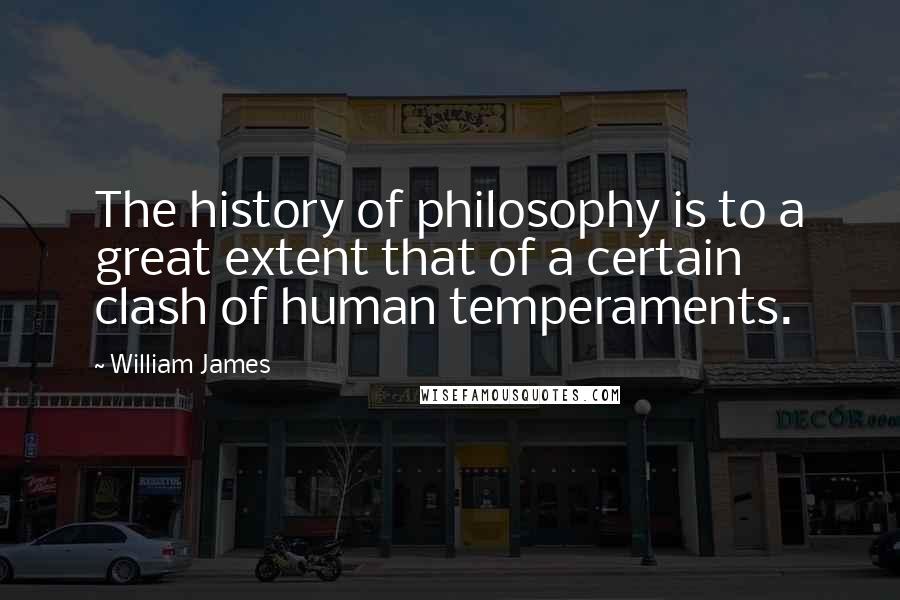 William James Quotes: The history of philosophy is to a great extent that of a certain clash of human temperaments.