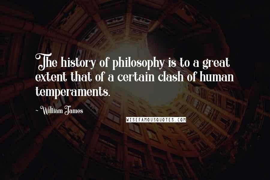 William James Quotes: The history of philosophy is to a great extent that of a certain clash of human temperaments.