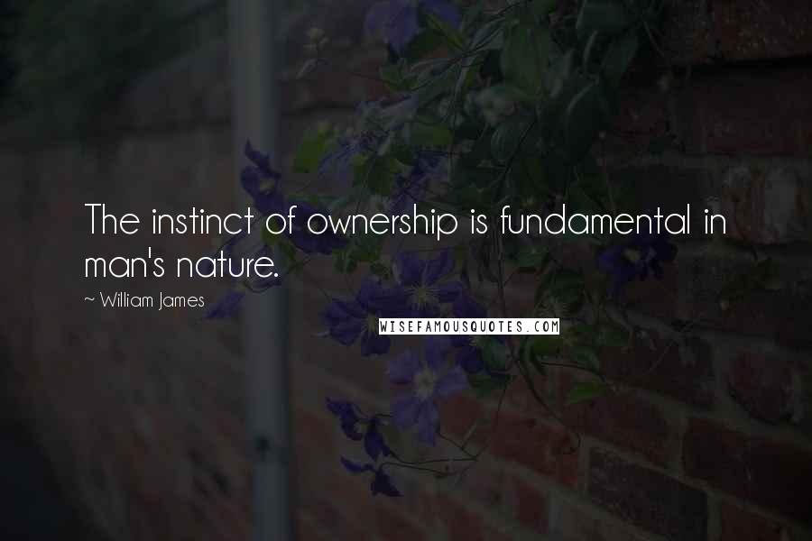 William James Quotes: The instinct of ownership is fundamental in man's nature.