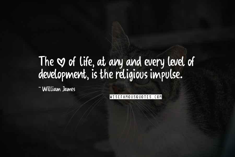 William James Quotes: The love of life, at any and every level of development, is the religious impulse.