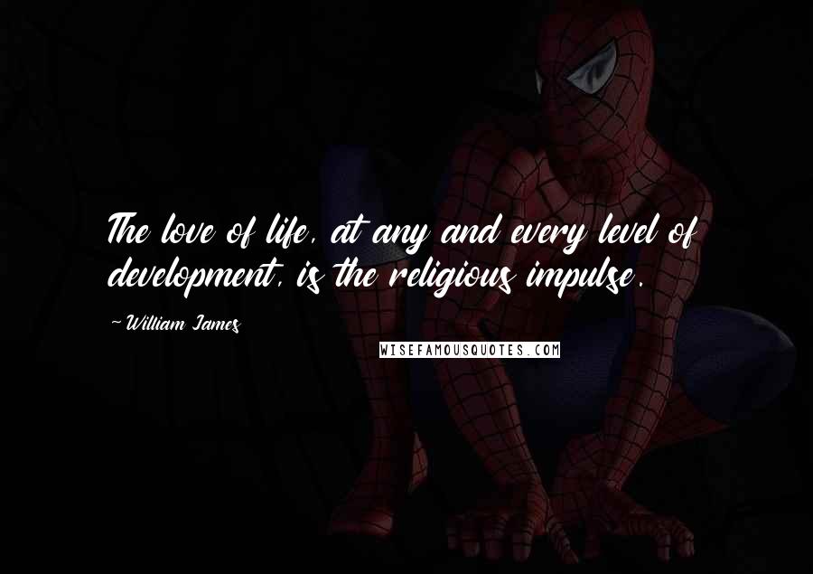 William James Quotes: The love of life, at any and every level of development, is the religious impulse.