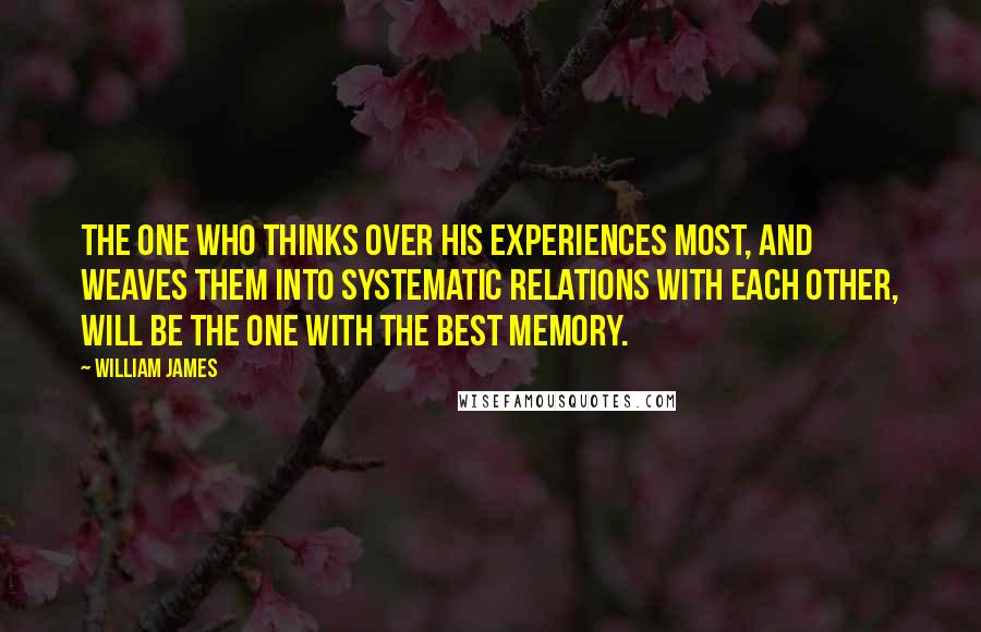 William James Quotes: The one who thinks over his experiences most, and weaves them into systematic relations with each other, will be the one with the best memory.