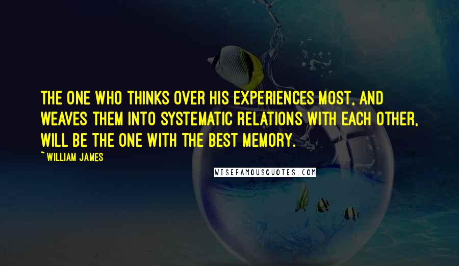 William James Quotes: The one who thinks over his experiences most, and weaves them into systematic relations with each other, will be the one with the best memory.