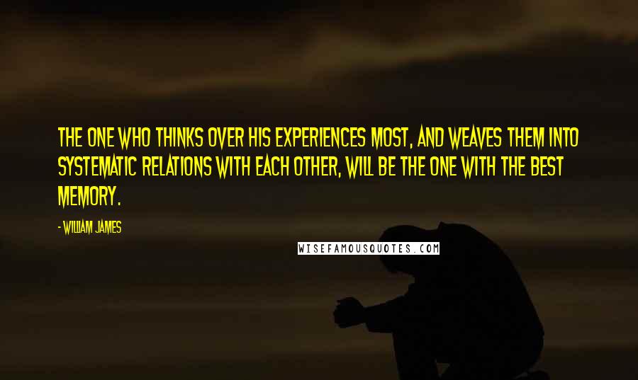 William James Quotes: The one who thinks over his experiences most, and weaves them into systematic relations with each other, will be the one with the best memory.