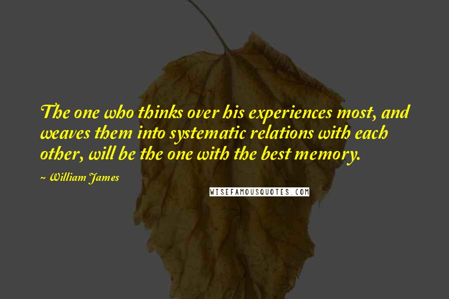William James Quotes: The one who thinks over his experiences most, and weaves them into systematic relations with each other, will be the one with the best memory.