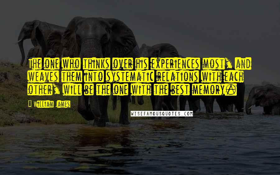 William James Quotes: The one who thinks over his experiences most, and weaves them into systematic relations with each other, will be the one with the best memory.