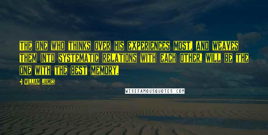 William James Quotes: The one who thinks over his experiences most, and weaves them into systematic relations with each other, will be the one with the best memory.