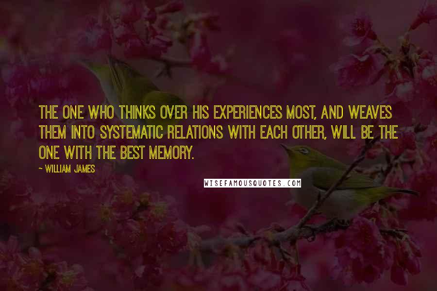 William James Quotes: The one who thinks over his experiences most, and weaves them into systematic relations with each other, will be the one with the best memory.