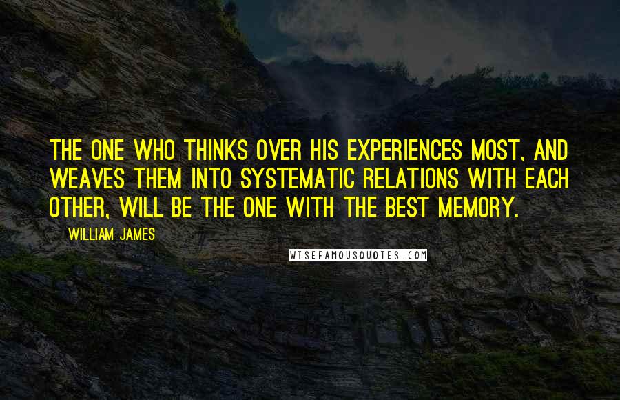 William James Quotes: The one who thinks over his experiences most, and weaves them into systematic relations with each other, will be the one with the best memory.