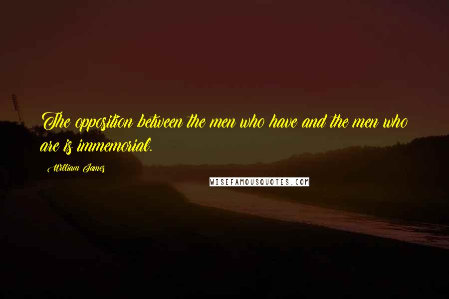 William James Quotes: The opposition between the men who have and the men who are is immemorial.