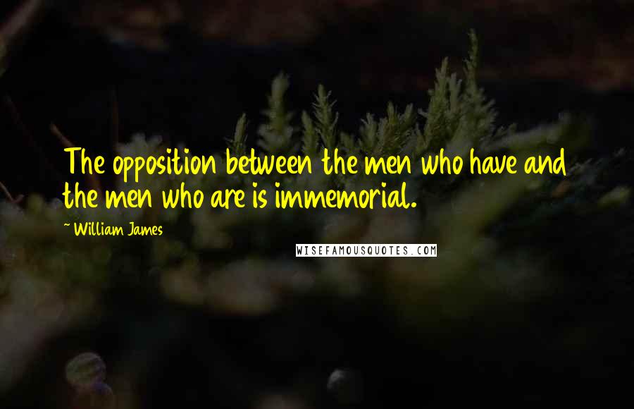 William James Quotes: The opposition between the men who have and the men who are is immemorial.
