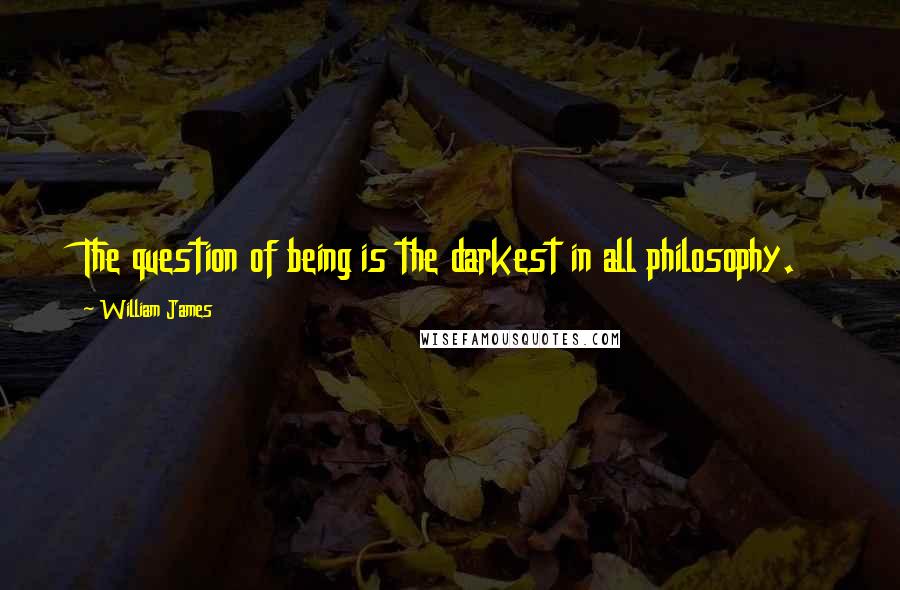 William James Quotes: The question of being is the darkest in all philosophy.