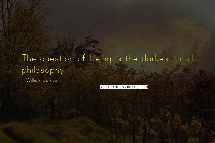 William James Quotes: The question of being is the darkest in all philosophy.