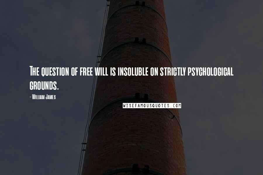 William James Quotes: The question of free will is insoluble on strictly psychological grounds.