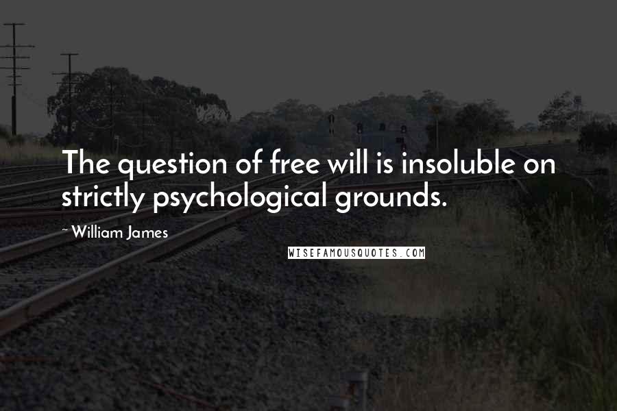 William James Quotes: The question of free will is insoluble on strictly psychological grounds.