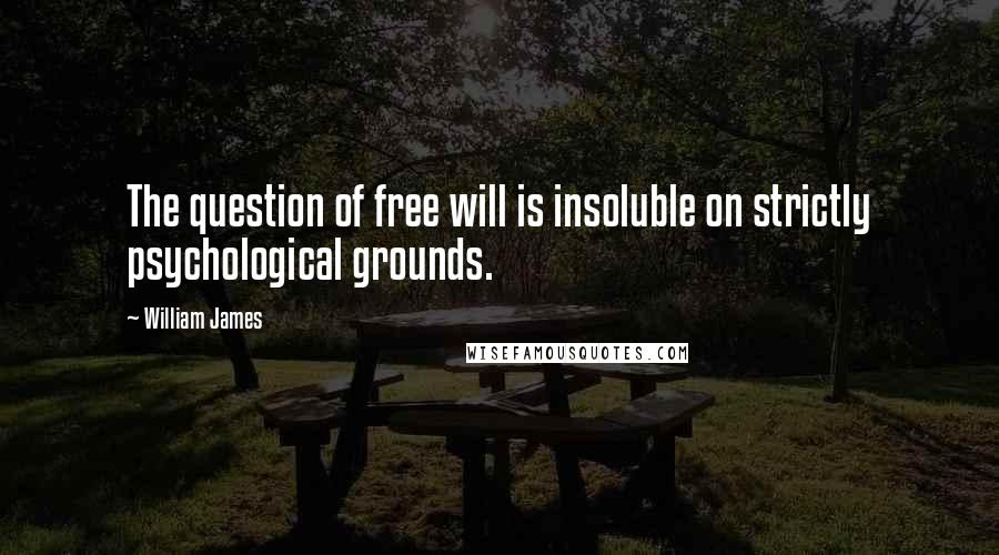 William James Quotes: The question of free will is insoluble on strictly psychological grounds.