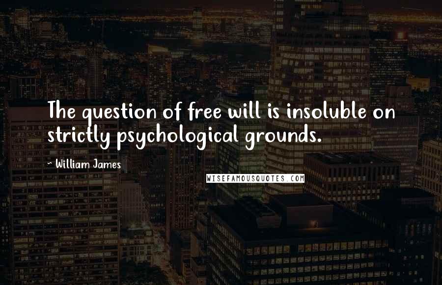 William James Quotes: The question of free will is insoluble on strictly psychological grounds.