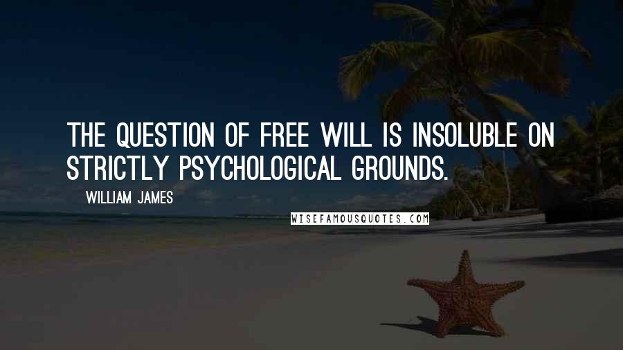 William James Quotes: The question of free will is insoluble on strictly psychological grounds.