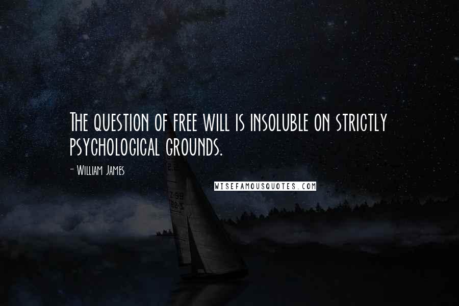 William James Quotes: The question of free will is insoluble on strictly psychological grounds.