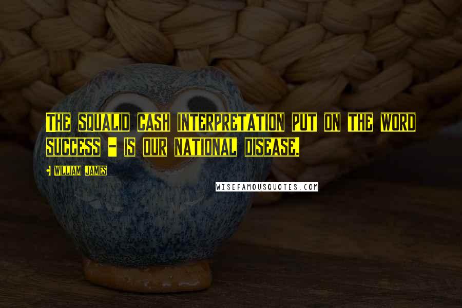 William James Quotes: The squalid cash interpretation put on the word success - is our national disease.