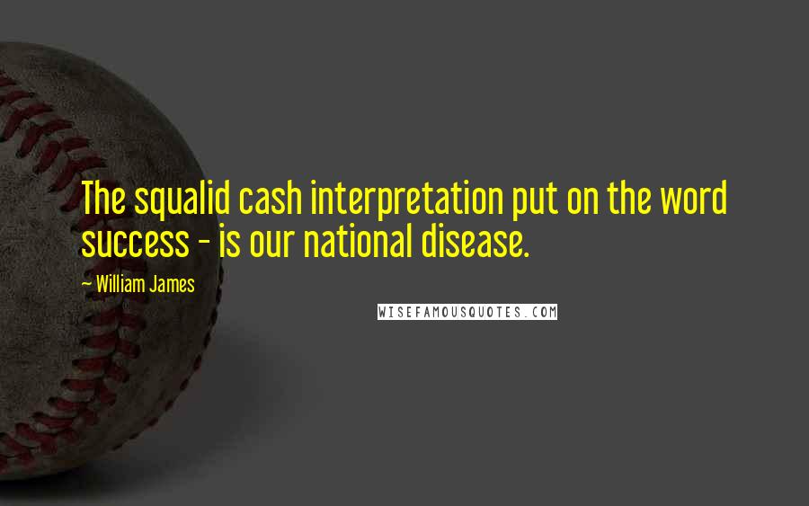 William James Quotes: The squalid cash interpretation put on the word success - is our national disease.