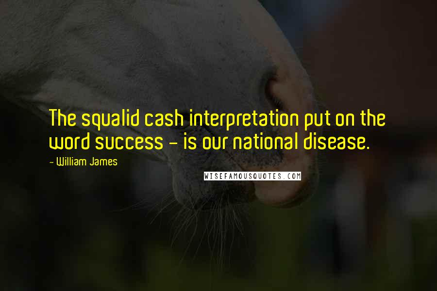 William James Quotes: The squalid cash interpretation put on the word success - is our national disease.