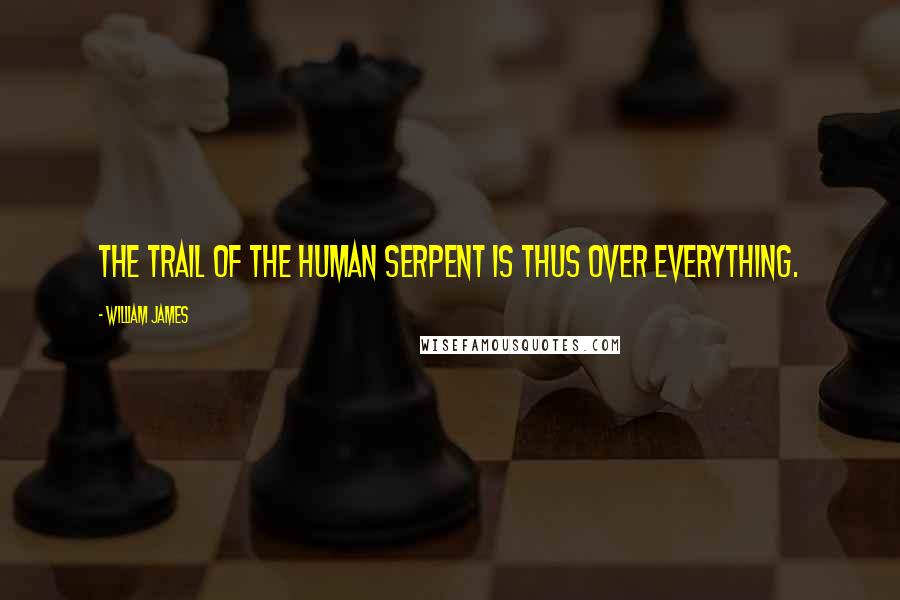 William James Quotes: The trail of the human serpent is thus over everything.