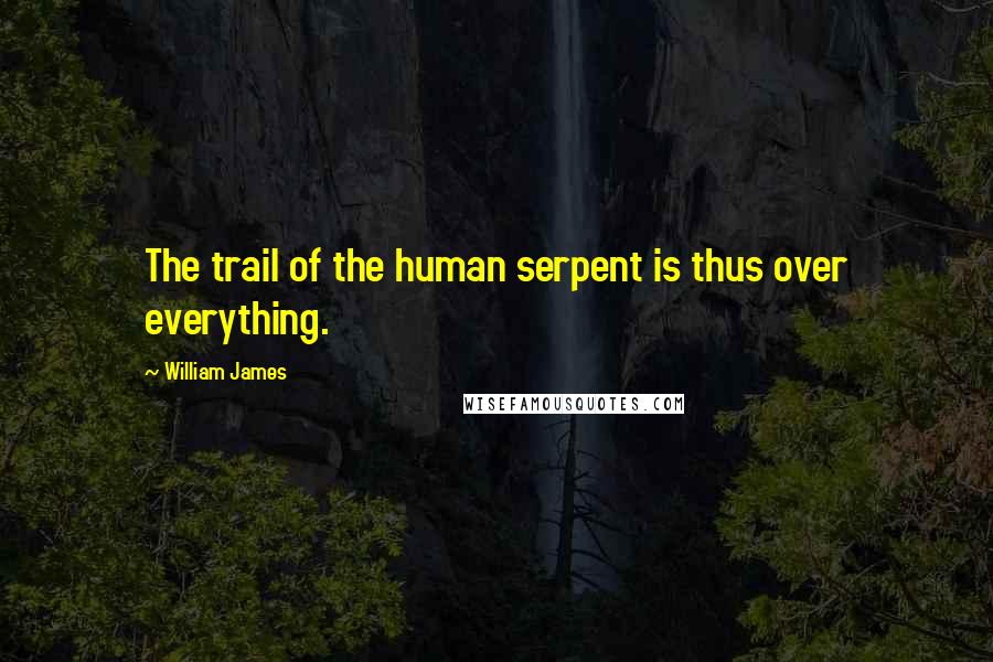 William James Quotes: The trail of the human serpent is thus over everything.