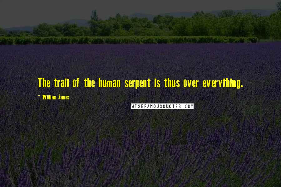 William James Quotes: The trail of the human serpent is thus over everything.