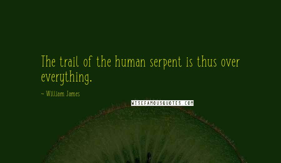 William James Quotes: The trail of the human serpent is thus over everything.