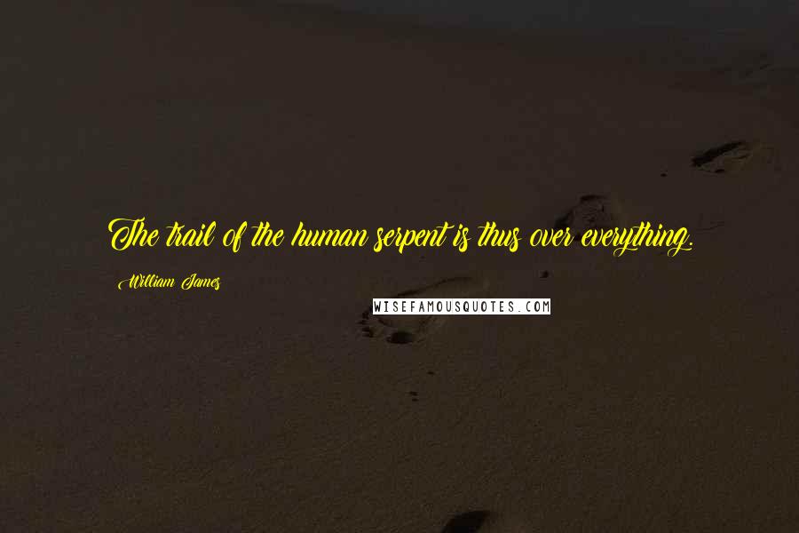 William James Quotes: The trail of the human serpent is thus over everything.