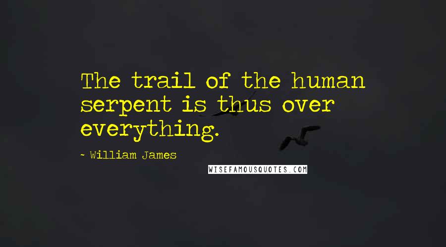 William James Quotes: The trail of the human serpent is thus over everything.