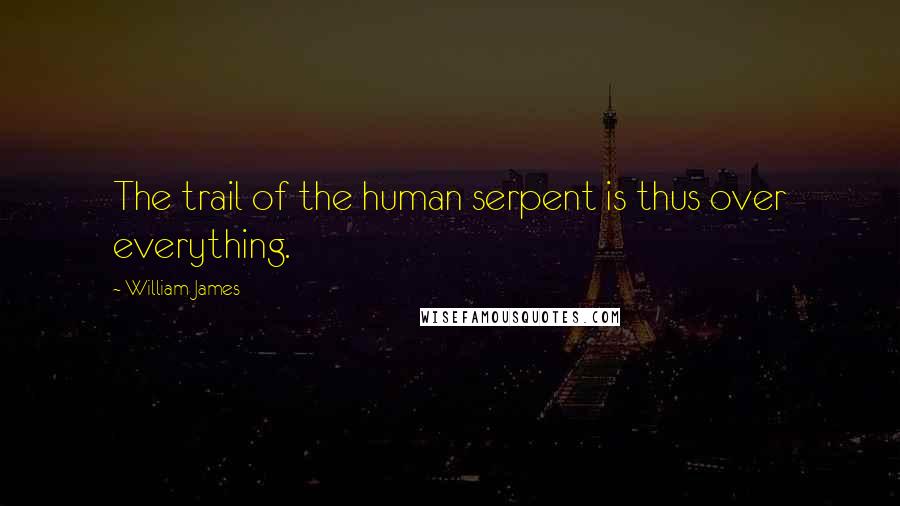 William James Quotes: The trail of the human serpent is thus over everything.