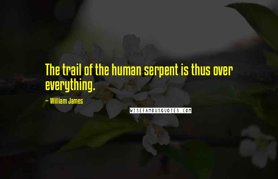 William James Quotes: The trail of the human serpent is thus over everything.