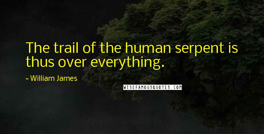 William James Quotes: The trail of the human serpent is thus over everything.