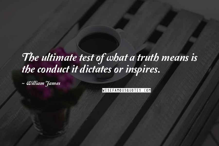 William James Quotes: The ultimate test of what a truth means is the conduct it dictates or inspires.