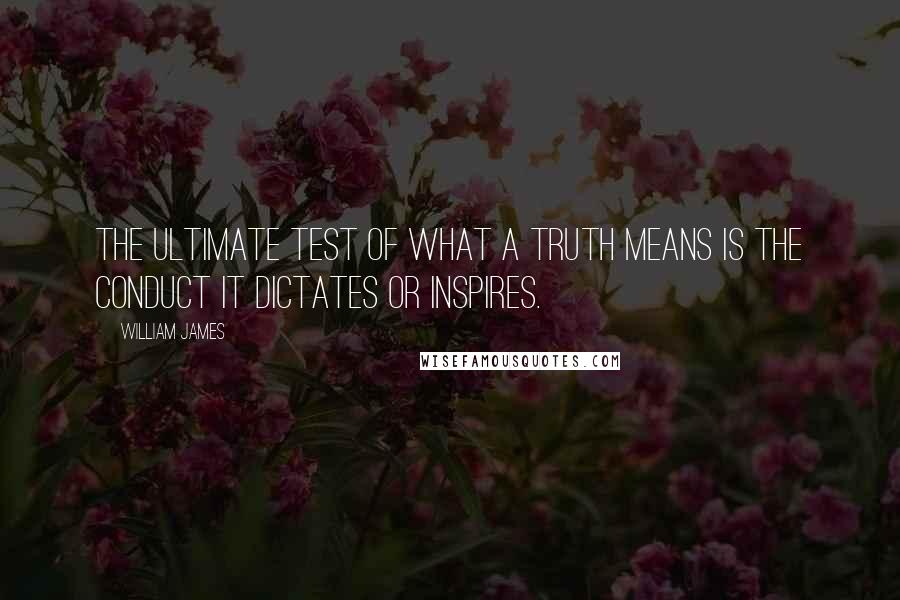 William James Quotes: The ultimate test of what a truth means is the conduct it dictates or inspires.