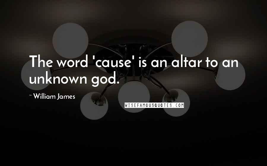 William James Quotes: The word 'cause' is an altar to an unknown god.