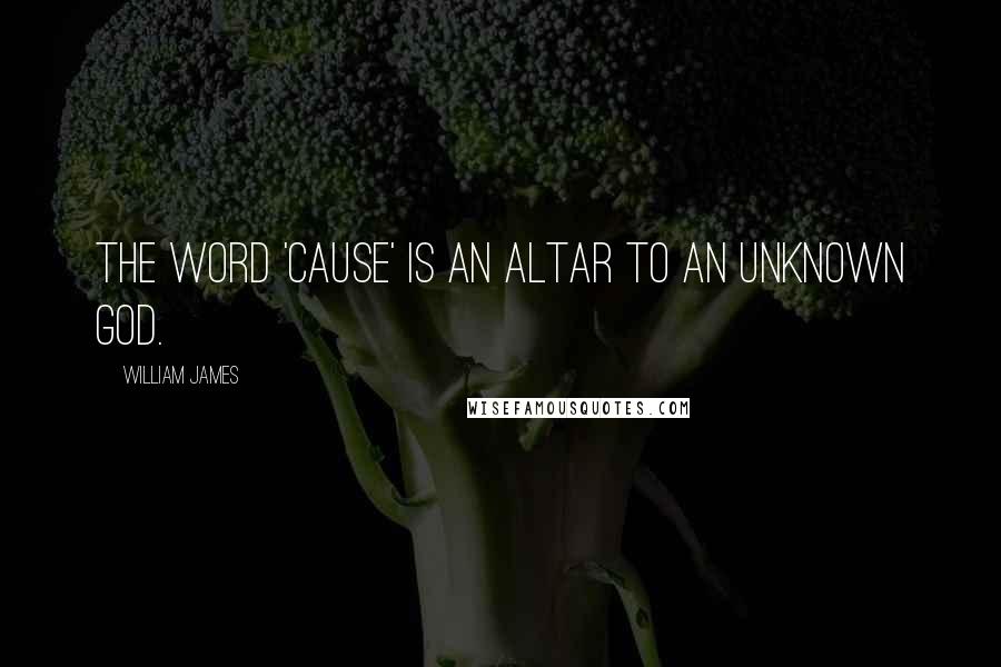 William James Quotes: The word 'cause' is an altar to an unknown god.