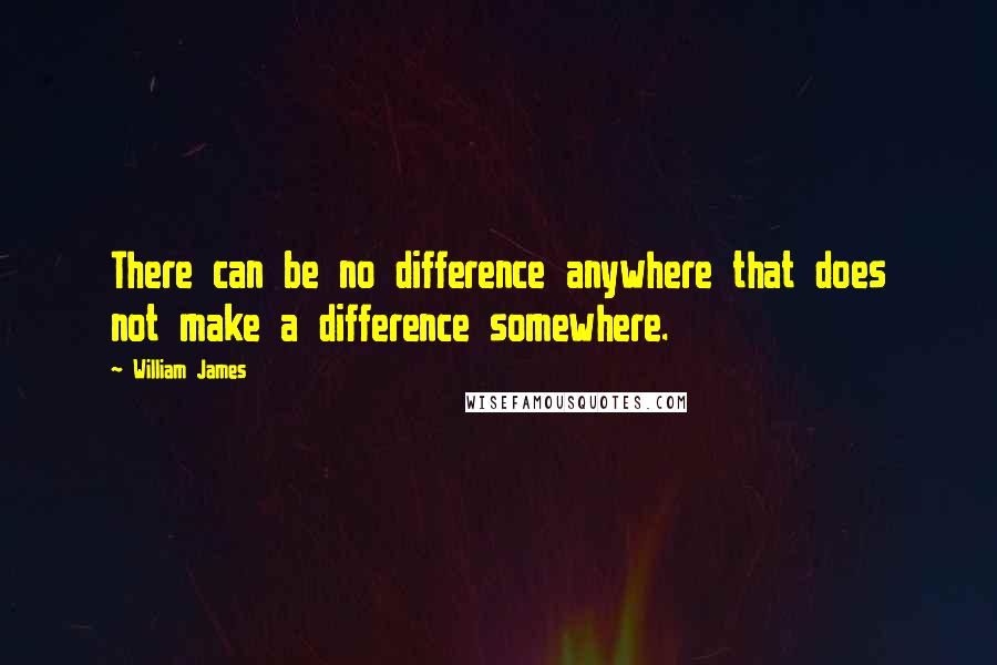 William James Quotes: There can be no difference anywhere that does not make a difference somewhere.