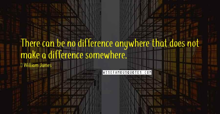 William James Quotes: There can be no difference anywhere that does not make a difference somewhere.