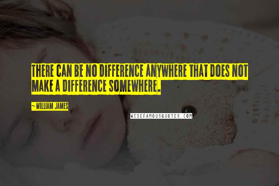 William James Quotes: There can be no difference anywhere that does not make a difference somewhere.