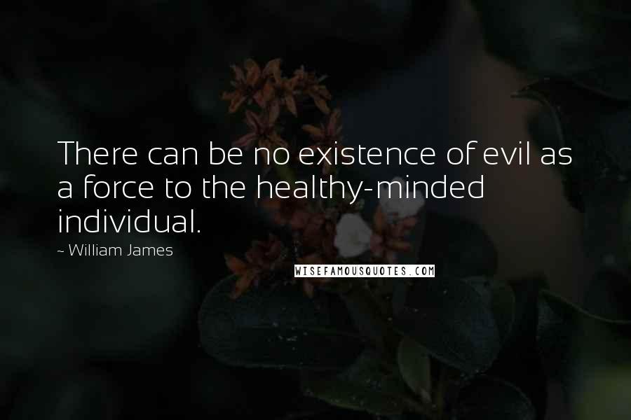 William James Quotes: There can be no existence of evil as a force to the healthy-minded individual.